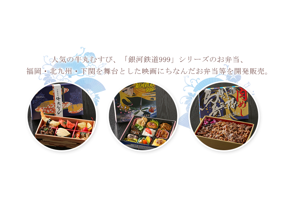 人気の牛丸むすび、「銀河鉄道999」シリーズのお弁当、福岡・北九州・下関を舞台とした映画にちなんだお弁当等を開発販売。